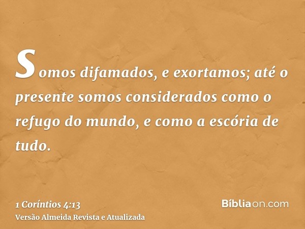 somos difamados, e exortamos; até o presente somos considerados como o refugo do mundo, e como a escória de tudo.