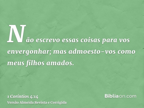 Não escrevo essas coisas para vos envergonhar; mas admoesto-vos como meus filhos amados.