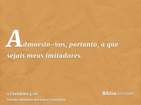 Admoesto-vos, portanto, a que sejais meus imitadores.