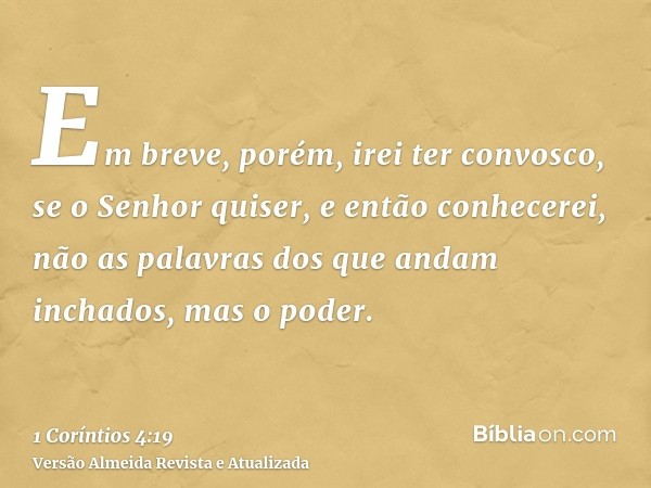 Em breve, porém, irei ter convosco, se o Senhor quiser, e então conhecerei, não as palavras dos que andam inchados, mas o poder.
