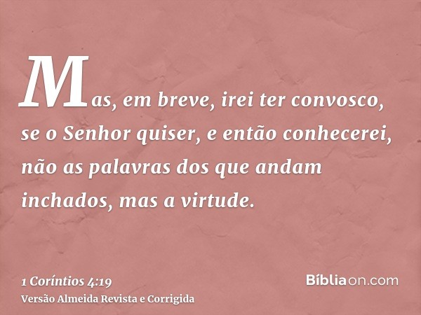 Mas, em breve, irei ter convosco, se o Senhor quiser, e então conhecerei, não as palavras dos que andam inchados, mas a virtude.