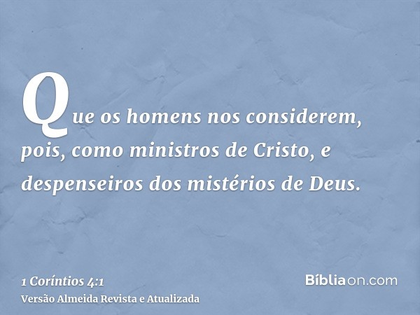 Que os homens nos considerem, pois, como ministros de Cristo, e despenseiros dos mistérios de Deus.