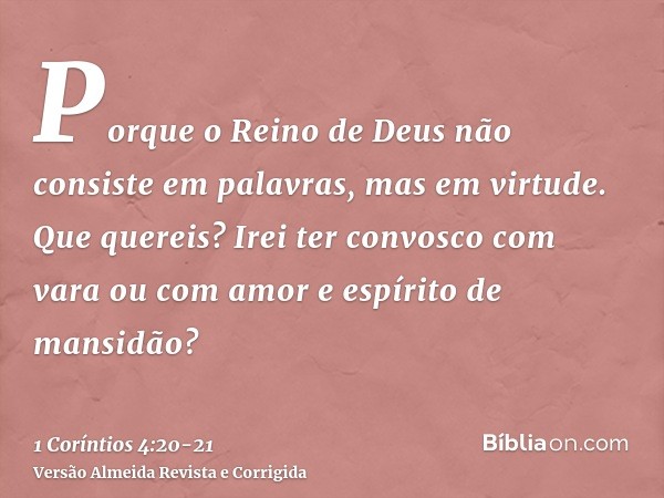 Porque o Reino de Deus não consiste em palavras, mas em virtude.Que quereis? Irei ter convosco com vara ou com amor e espírito de mansidão?