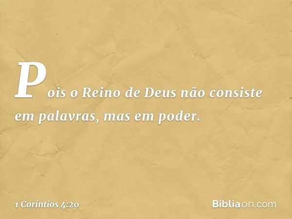 Pois o Reino de Deus não consiste em palavras, mas em poder. -- 1 Coríntios 4:20