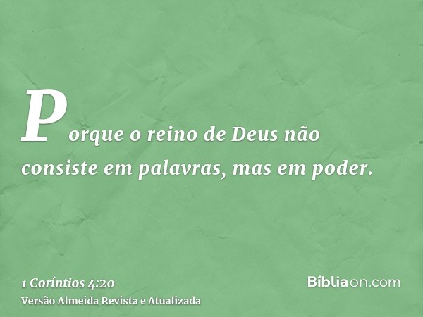 Porque o reino de Deus não consiste em palavras, mas em poder.