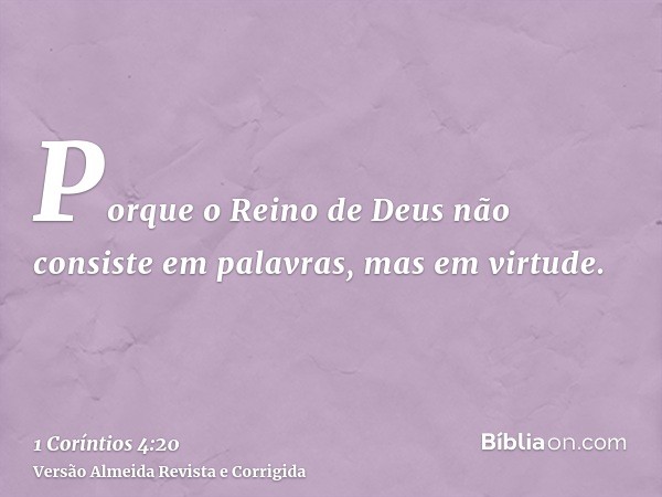 Porque o Reino de Deus não consiste em palavras, mas em virtude.