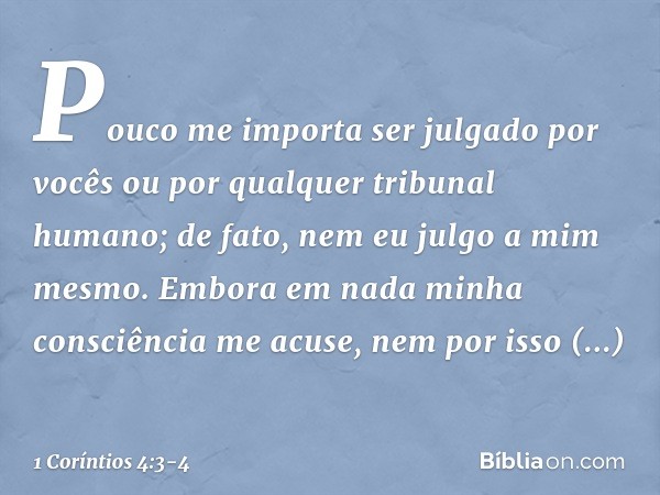 Pouco me importa ser julgado por vocês ou por qualquer tribunal humano; de fato, nem eu julgo a mim mesmo. Embora em nada minha consciência me acuse, nem por is