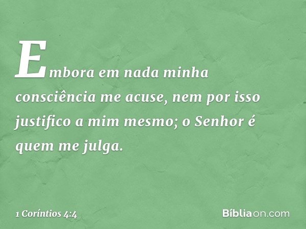 Embora em nada minha consciência me acuse, nem por isso justifico a mim mesmo; o Senhor é quem me julga. -- 1 Coríntios 4:4