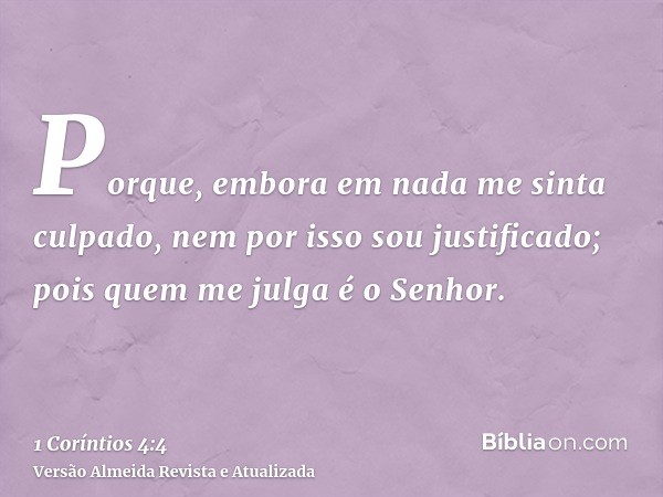 Porque, embora em nada me sinta culpado, nem por isso sou justificado; pois quem me julga é o Senhor.