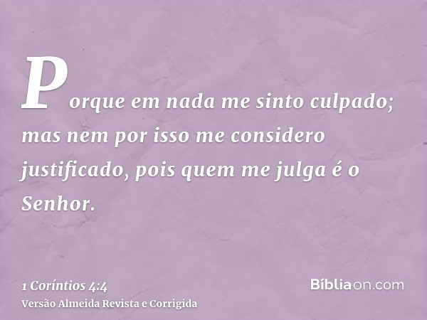 Porque em nada me sinto culpado; mas nem por isso me considero justificado, pois quem me julga é o Senhor.