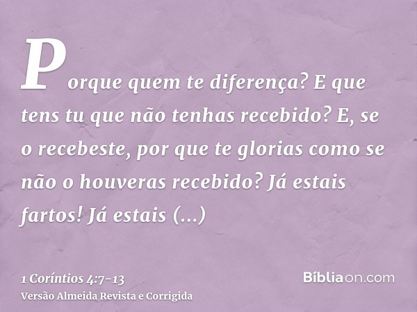 Porque quem te diferença? E que tens tu que não tenhas recebido? E, se o recebeste, por que te glorias como se não o houveras recebido?Já estais fartos! Já esta