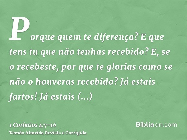 Porque quem te diferença? E que tens tu que não tenhas recebido? E, se o recebeste, por que te glorias como se não o houveras recebido?Já estais fartos! Já esta