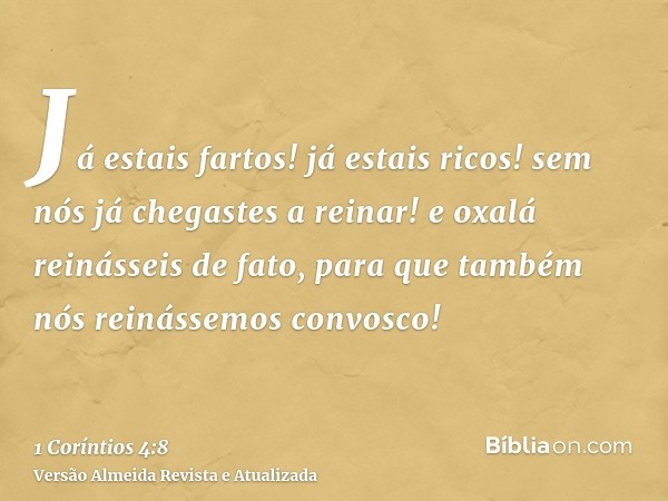 Já estais fartos! já estais ricos! sem nós já chegastes a reinar! e oxalá reinásseis de fato, para que também nós reinássemos convosco!
