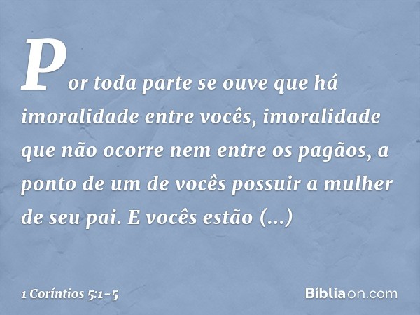 Por toda parte se ouve que há imoralidade entre vocês, imoralidade que não ocorre nem entre os pagãos, a ponto de um de vocês possuir a mulher de seu pai. E voc