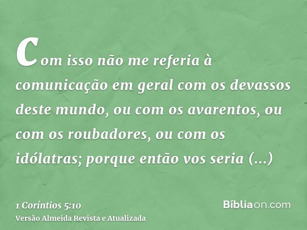 com isso não me referia à comunicação em geral com os devassos deste mundo, ou com os avarentos, ou com os roubadores, ou com os idólatras; porque então vos ser