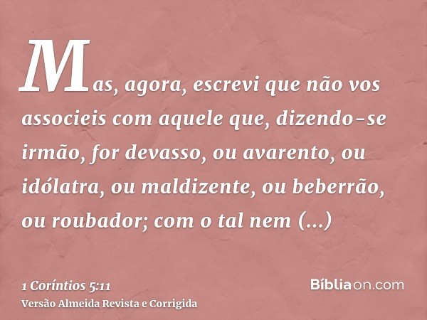 Mas, agora, escrevi que não vos associeis com aquele que, dizendo-se irmão, for devasso, ou avarento, ou idólatra, ou maldizente, ou beberrão, ou roubador; com 