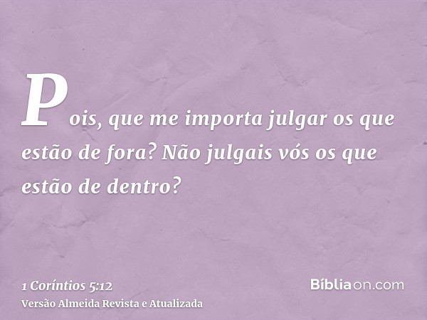 Pois, que me importa julgar os que estão de fora? Não julgais vós os que estão de dentro?