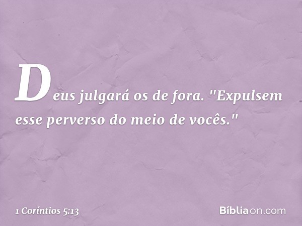 Deus julgará os de fora. "Expulsem esse perverso do meio de vocês." -- 1 Coríntios 5:13