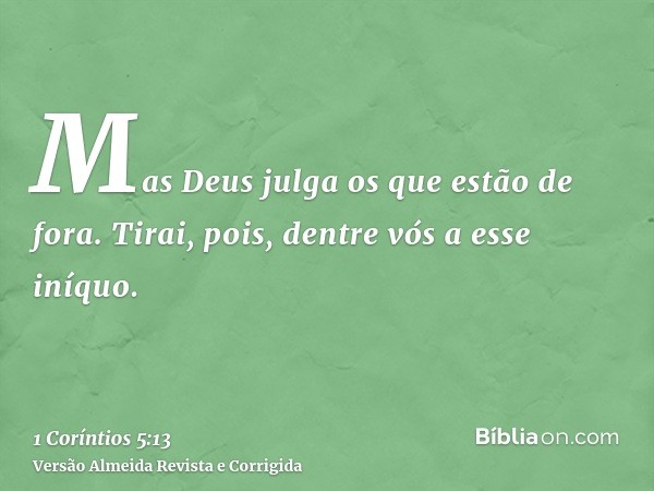 Mas Deus julga os que estão de fora. Tirai, pois, dentre vós a esse iníquo.