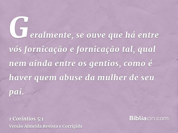 Geralmente, se ouve que há entre vós fornicação e fornicação tal, qual nem ainda entre os gentios, como é haver quem abuse da mulher de seu pai.