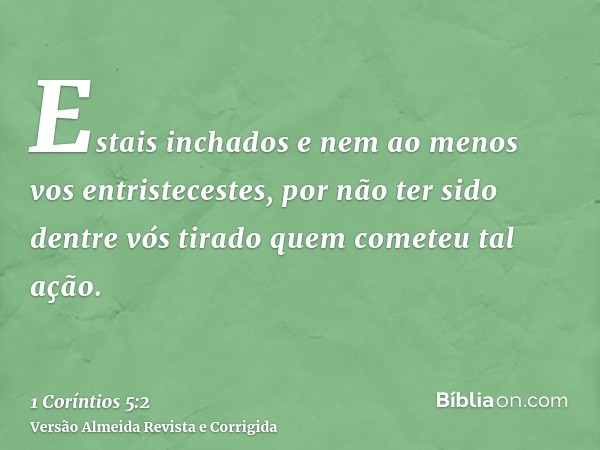 Estais inchados e nem ao menos vos entristecestes, por não ter sido dentre vós tirado quem cometeu tal ação.
