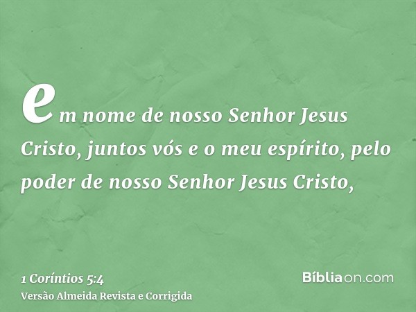 em nome de nosso Senhor Jesus Cristo, juntos vós e o meu espírito, pelo poder de nosso Senhor Jesus Cristo,