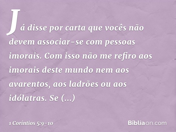 Já disse por carta que vocês não devem associar-se com pessoas imorais. Com isso não me refiro aos imorais deste mundo nem aos avarentos, aos ladrões ou aos idó