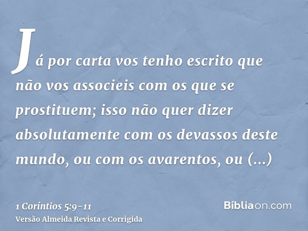 Já por carta vos tenho escrito que não vos associeis com os que se prostituem;isso não quer dizer absolutamente com os devassos deste mundo, ou com os avarentos