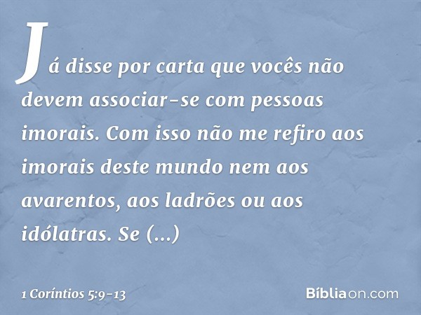 Já disse por carta que vocês não devem associar-se com pessoas imorais. Com isso não me refiro aos imorais deste mundo nem aos avarentos, aos ladrões ou aos idó