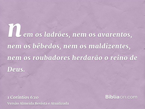 nem os ladrões, nem os avarentos, nem os bêbedos, nem os maldizentes, nem os roubadores herdarão o reino de Deus.