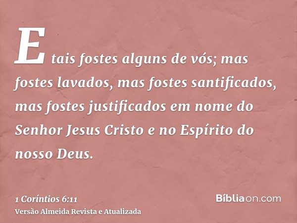 E tais fostes alguns de vós; mas fostes lavados, mas fostes santificados, mas fostes justificados em nome do Senhor Jesus Cristo e no Espírito do nosso Deus.