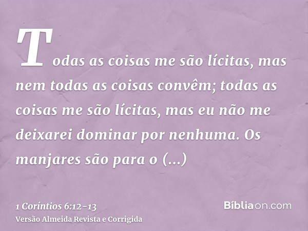 Todas as coisas me são lícitas, mas nem todas as coisas convêm; todas as coisas me são lícitas, mas eu não me deixarei dominar por nenhuma.Os manjares são para 