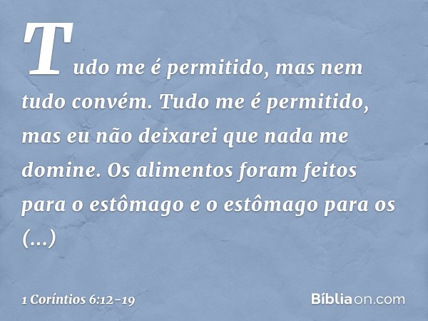 "Tudo me é permitido", mas nem tudo convém. "Tudo me é permitido", mas eu não deixarei que nada me domine. "Os alimentos foram feitos para o estômago e o estôma