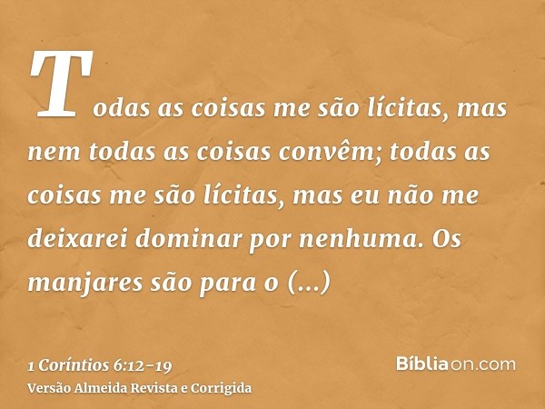 Todas as coisas me são lícitas, mas nem todas as coisas convêm; todas as coisas me são lícitas, mas eu não me deixarei dominar por nenhuma.Os manjares são para 