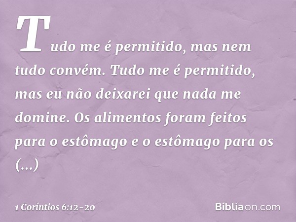 "Tudo me é permitido", mas nem tudo convém. "Tudo me é permitido", mas eu não deixarei que nada me domine. "Os alimentos foram feitos para o estômago e o estôma