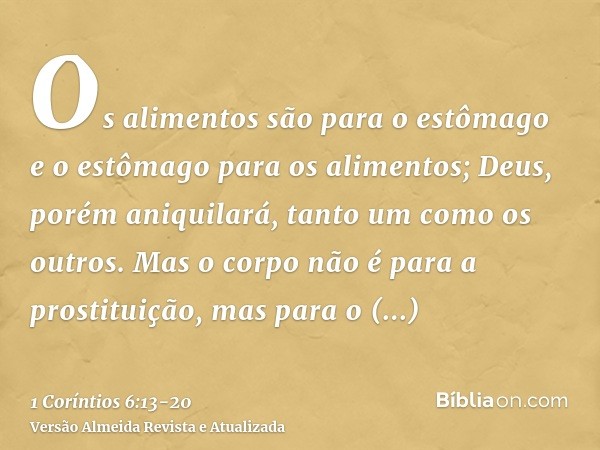 Os alimentos são para o estômago e o estômago para os alimentos; Deus, porém aniquilará, tanto um como os outros. Mas o corpo não é para a prostituição, mas par