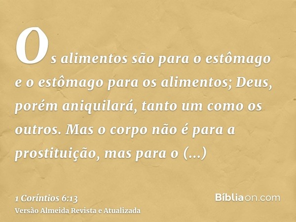 Os alimentos são para o estômago e o estômago para os alimentos; Deus, porém aniquilará, tanto um como os outros. Mas o corpo não é para a prostituição, mas par