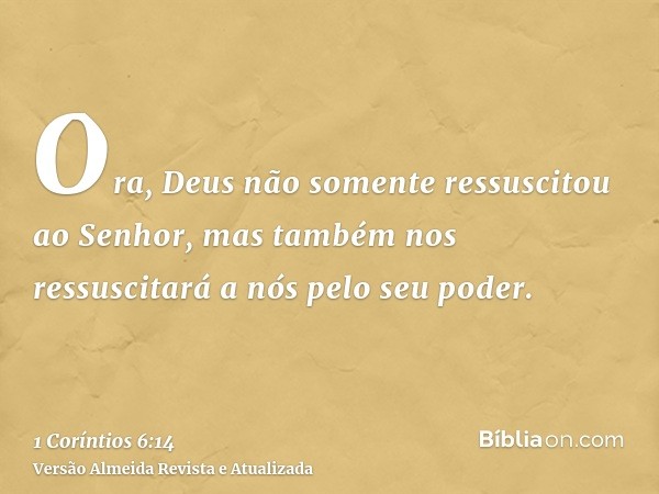 Ora, Deus não somente ressuscitou ao Senhor, mas também nos ressuscitará a nós pelo seu poder.