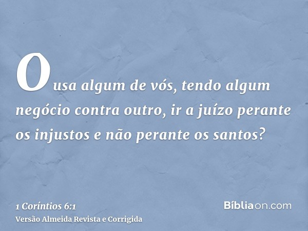 Ousa algum de vós, tendo algum negócio contra outro, ir a juízo perante os injustos e não perante os santos?