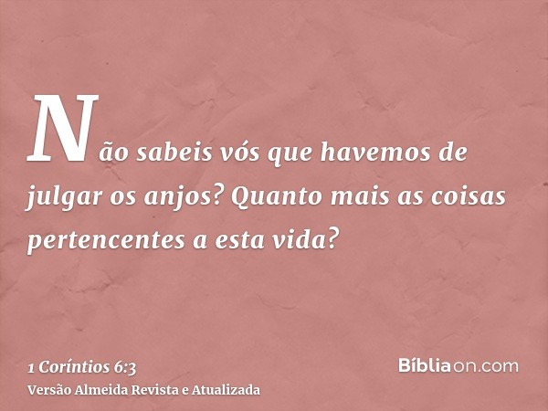 Não sabeis vós que havemos de julgar os anjos? Quanto mais as coisas pertencentes a esta vida?