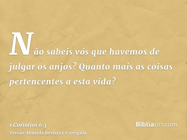 Não sabeis vós que havemos de julgar os anjos? Quanto mais as coisas pertencentes a esta vida?