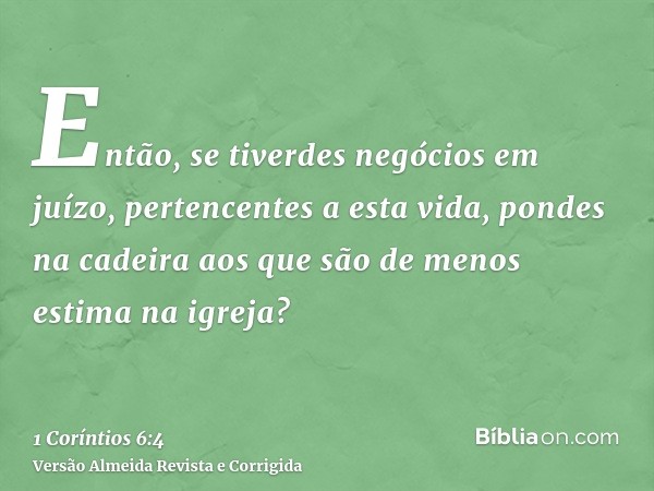 Então, se tiverdes negócios em juízo, pertencentes a esta vida, pondes na cadeira aos que são de menos estima na igreja?