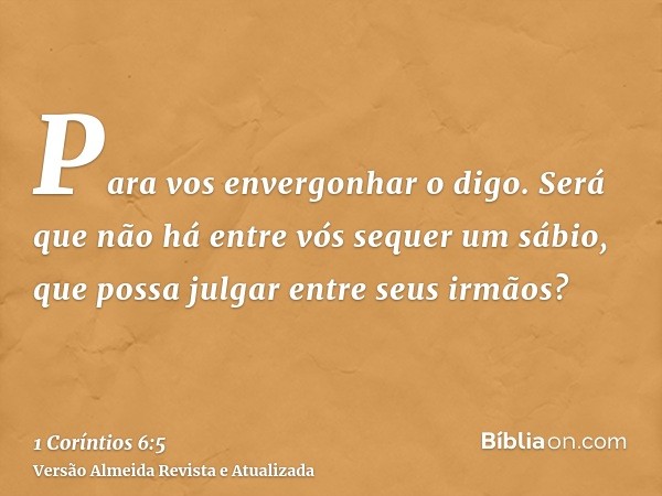 Para vos envergonhar o digo. Será que não há entre vós sequer um sábio, que possa julgar entre seus irmãos?