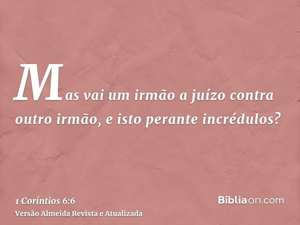 Mas vai um irmão a juízo contra outro irmão, e isto perante incrédulos?