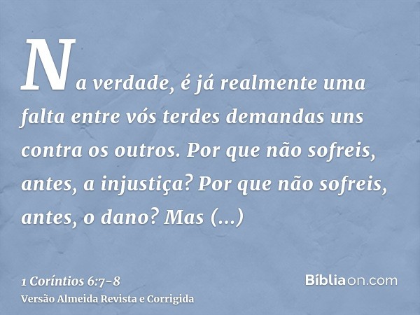 Na verdade, é já realmente uma falta entre vós terdes demandas uns contra os outros. Por que não sofreis, antes, a injustiça? Por que não sofreis, antes, o dano