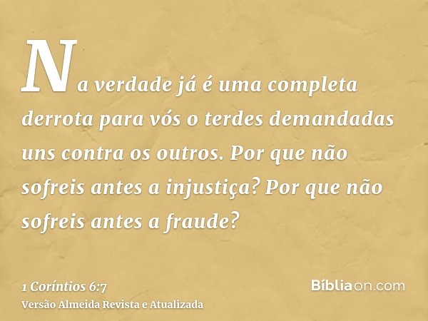 Na verdade já é uma completa derrota para vós o terdes demandadas uns contra os outros. Por que não sofreis antes a injustiça? Por que não sofreis antes a fraud