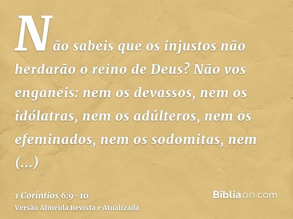 Não sabeis que os injustos não herdarão o reino de Deus? Não vos enganeis: nem os devassos, nem os idólatras, nem os adúlteros, nem os efeminados, nem os sodomi