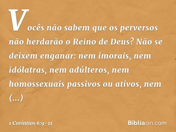 Vocês não sabem que os perversos não herdarão o Reino de Deus? Não se deixem enganar: nem imorais, nem idólatras, nem adúlteros, nem homossexuais passivos ou at