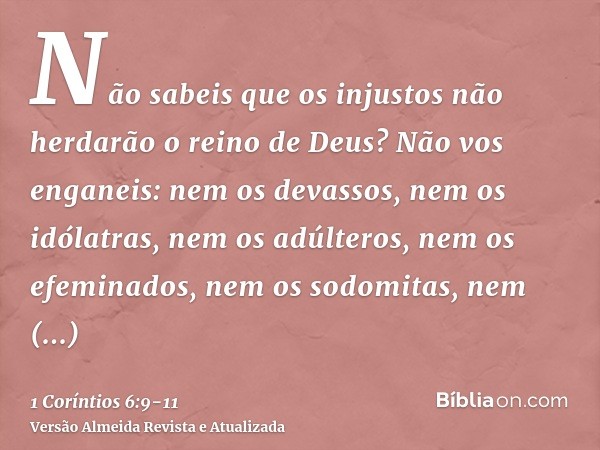 Não sabeis que os injustos não herdarão o reino de Deus? Não vos enganeis: nem os devassos, nem os idólatras, nem os adúlteros, nem os efeminados, nem os sodomi