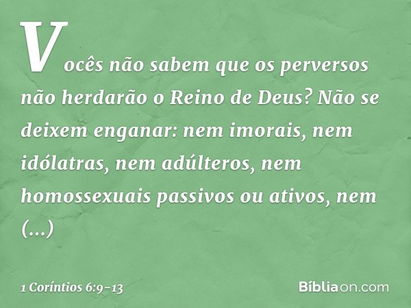 Vocês não sabem que os perversos não herdarão o Reino de Deus? Não se deixem enganar: nem imorais, nem idólatras, nem adúlteros, nem homossexuais passivos ou at